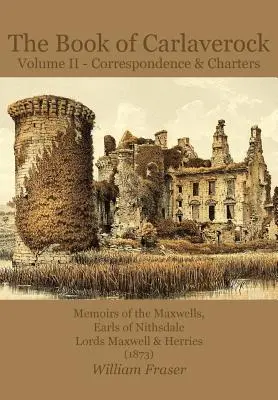 The Book of Carlaverock Volume 2 - Correspondence and Charters of the Maxwells, Earls of Nithsdale, Lords Maxwell & Herries (1873)