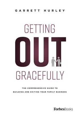 Łaskawe wyjście: Kompleksowy przewodnik po budowaniu i wychodzeniu z rodzinnej firmy - Getting Out Gracefully: The Comprehensive Guide to Building and Exiting Your Family Business