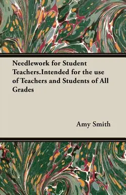 Needlework for Student Teachers: Przeznaczony dla nauczycieli i uczniów wszystkich klas - Needlework for Student Teachers.Intended for the use of Teachers and Students of All Grades