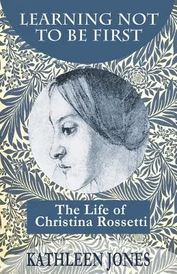 Learning Not To Be First: Życie Christiny Rossetti - Learning Not To Be First: The Life of Christina Rossetti