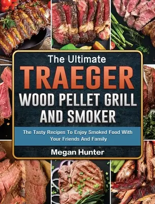 The Ultimate Traeger Wood Pellet Grill And Smoker: Smaczne przepisy na wędzone potrawy z przyjaciółmi i rodziną - The Ultimate Traeger Wood Pellet Grill And Smoker: The Tasty Recipes To Enjoy Smoked Food With Your Friends And Family