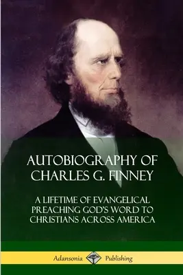 Autobiografia Charlesa G. Finneya: Całe życie ewangelicznego głoszenia Słowa Bożego chrześcijanom w całej Ameryce - Autobiography of Charles G. Finney: A Lifetime of Evangelical Preaching God's Word to Christians Across America