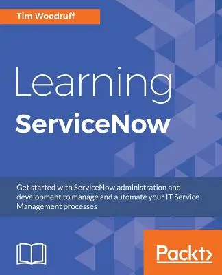 Nauka ServiceNow: Zacznij od administracji i rozwoju ServiceNow, aby zarządzać i automatyzować procesy zarządzania usługami IT - Learning ServiceNow: Get started with ServiceNow administration and development to manage and automate your IT Service Management processes