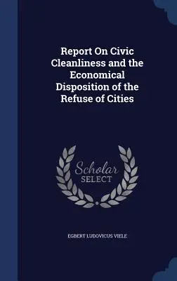 Raport na temat czystości obywatelskiej i ekonomicznej utylizacji śmieci w miastach - Report On Civic Cleanliness and the Economical Disposition of the Refuse of Cities