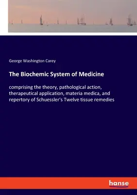 Biochemiczny system medycyny: obejmujący teorię, działanie patologiczne, zastosowanie terapeutyczne, materia medica i repertorium Schuesslera - The Biochemic System of Medicine: comprising the theory, pathological action, therapeutical application, materia medica, and repertory of Schuessler's