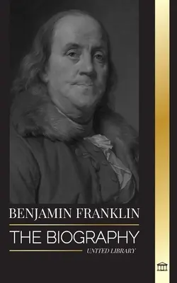 Benjamin Franklin: Biografia pierwszego Amerykanina, męża stanu podczas rewolucji, ojca założyciela Stanów Zjednoczonych - Benjamin Franklin: The Biography of the First American, Statesman during Revolution, Founding Father of the United States