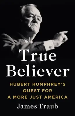 Prawdziwa wiara: dążenie Huberta Humphreya do bardziej sprawiedliwej Ameryki - True Believer: Hubert Humphrey's Quest for a More Just America