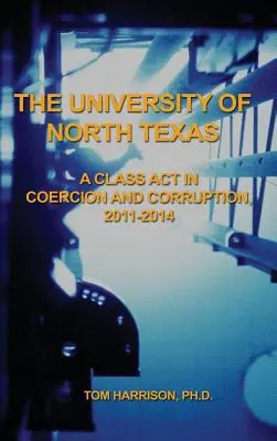 Uniwersytet Północnego Teksasu: Akt klasy w przymusie i korupcji, 2011-2014 - The University of North Texas: A Class Act in Coercion and Corruption, 2011-2014