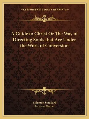 A Guide to Christ Or The Way of Directing Souls that Are Under the Work of Conversion (Przewodnik po Chrystusie lub sposób kierowania duszami, które są w trakcie nawrócenia) - A Guide to Christ Or The Way of Directing Souls that Are Under the Work of Conversion