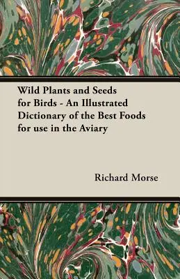 Dzikie rośliny i nasiona dla ptaków - ilustrowany słownik najlepszych pokarmów do wykorzystania w wolierze - Wild Plants and Seeds for Birds - An Illustrated Dictionary of the Best Foods for Use in the Aviary