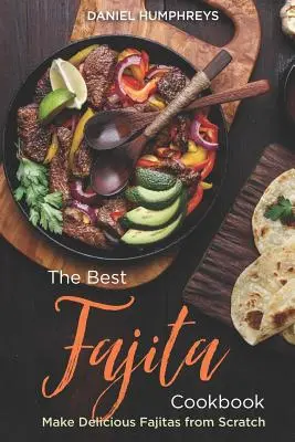 Najlepsza książka kucharska Fajita: Przygotuj pyszne fajitas od podstaw - The Best Fajita Cookbook: Make Delicious Fajitas from Scratch