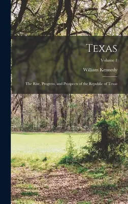 Teksas: Powstanie, postęp i perspektywy Republiki Teksasu; Tom 1 - Texas: The Rise, Progress, and Prospects of the Republic of Texas; Volume 1