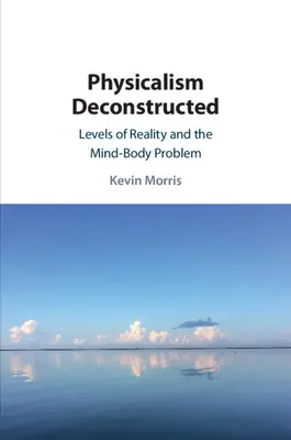 Fizykalizm zdekonstruowany: Poziomy rzeczywistości i problem umysł-ciało - Physicalism Deconstructed: Levels of Reality and the Mind-Body Problem