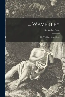 ... Waverley; or, Tis Sixty Years Since