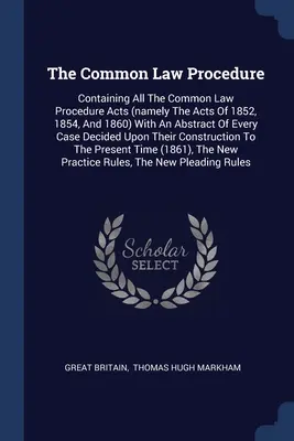 The Common Law Procedure: Zawierająca wszystkie ustawy dotyczące postępowania sądowego (a mianowicie ustawy z 1852, 1854 i 1860 r.) wraz ze streszczeniem każdej sprawy - The Common Law Procedure: Containing All The Common Law Procedure Acts (namely The Acts Of 1852, 1854, And 1860) With An Abstract Of Every Case