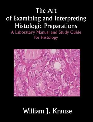 Sztuka badania i interpretacji preparatów histologicznych: Podręcznik laboratoryjny i przewodnik do studiowania histologii - The Art of Examining and Interpreting Histologic Preparations: A Laboratory Manual and Study Guide for Histology