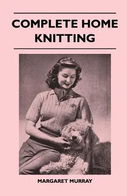 Complete Home Knitting Illustrated - Łatwe do zrozumienia instrukcje dotyczące tworzenia odzieży dla rodziny - Jak połączyć dzianie z tkaniną - Jak to zrobić - Complete Home Knitting Illustrated - Easy to Understand Instructions for Making Garments for the Family - How to Combine Knitting with Fabric - How to