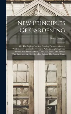 Nowe zasady ogrodnictwa: Or, The Laying Out And Planting Parterres, Groves, Wildernesses, Labyrinths, Avenues, Parks, &c. After A More Grand An - New Principles Of Gardening: Or, The Laying Out And Planting Parterres, Groves, Wildernesses, Labyrinths, Avenues, Parks, &c. After A More Grand An