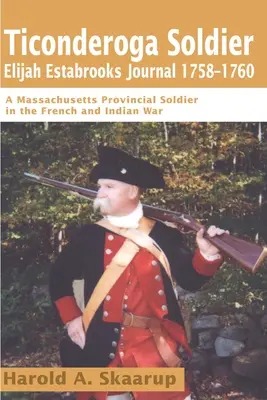 Dziennik żołnierza Ticonderogi Elijaha Estabrooksa 1758-1760: Żołnierz prowincji Massachusetts w wojnie francusko-indyjskiej - Ticonderoga Soldier Elijah Estabrooks Journal 1758-1760: A Massachusetts Provincial Soldier in the French and Indian War