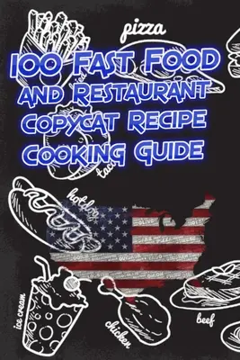 100 Fast Food and Restaurant Copycat Recipe Cooking Guide: Twoje ulubione przepisy na fast foody i restauracje kopiowane bezpośrednio ze źródła do Ciebie! - 100 Fast Food and Restaurant Copycat Recipe Cooking Guide: Your Favorite Fast Food and Resturant Receipes Copies Directly From The Source To You!