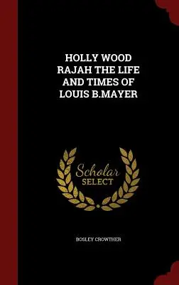 Holly Wood Rajah - Życie i czasy Louisa B.Mayera - Holly Wood Rajah the Life and Times of Louis B.Mayer