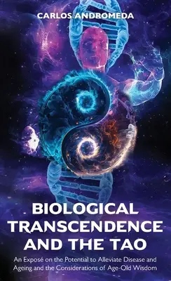 Biological Transcendence and the Tao, An Expos on the Potential to Alleviate Disease and Ageing and the Considerations of Age-Old Wisdom (Biologiczna transcendencja i Tao - Ekspozycja na temat potencjału łagodzenia chorób i starzenia się oraz rozważań nad starą mądrością) - Biological Transcendence and the Tao, An Expos on the Potential to Alleviate Disease and Ageing and the Considerations of Age-Old Wisdom