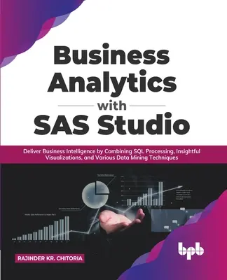 Business Analytics with SAS Studio: Dostarczanie analityki biznesowej poprzez połączenie przetwarzania SQL, wnikliwych wizualizacji i różnych technologii eksploracji danych - Business Analytics with SAS Studio: Deliver Business Intelligence by Combining SQL Processing, Insightful Visualizations, and Various Data Mining Tech