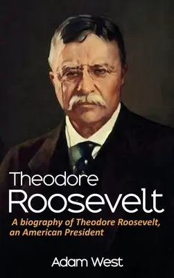 Theodore Roosevelt: Biografia Theodore'a Roosevelta, amerykańskiego prezydenta - Theodore Roosevelt: A biography of Theodore Roosevelt, an American President