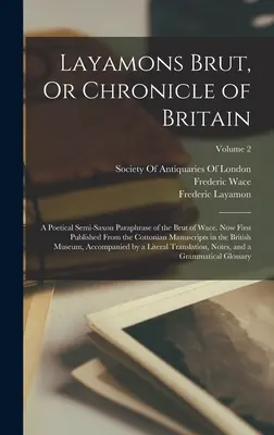 Layamons Brut, Or Chronicle of Britain: A Poetical Semi-Saxon Paraphrase of the Brut of Wace. Now First Published From the Cottonian Manuscripts in the th - Layamons Brut, Or Chronicle of Britain: A Poetical Semi-Saxon Paraphrase of the Brut of Wace. Now First Published From the Cottonian Manuscripts in th