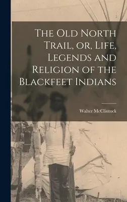 Stary Szlak Północny, czyli życie, legendy i religia Indian Blackfeet - The old North Trail, or, Life, Legends and Religion of the Blackfeet Indians