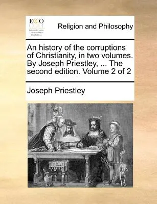 Historia zepsucia chrześcijaństwa w dwóch tomach. Joseph Priestley, ... Drugie wydanie. Tom 2 z 2 - An history of the corruptions of Christianity, in two volumes. By Joseph Priestley, ... The second edition. Volume 2 of 2