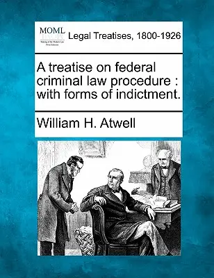 Traktat o federalnej procedurze karnej: Z formami oskarżenia. - A Treatise on Federal Criminal Law Procedure: With Forms of Indictment.