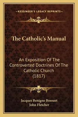 Podręcznik katolika: Objaśnienie kontrowersyjnych doktryn Kościoła katolickiego (1817) - The Catholic's Manual: An Exposition Of The Controverted Doctrines Of The Catholic Church (1817)