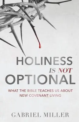 Świętość nie jest opcjonalna: Czego Biblia uczy nas o życiu zgodnym z Nowym Przymierzem - Holiness Is Not Optional: What the Bible Teaches Us about New Covenant Living