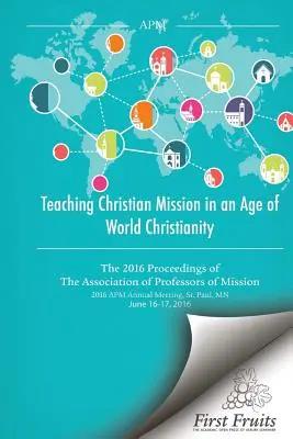 Nauczanie misji chrześcijańskiej w erze światowego chrześcijaństwa: Postępowanie 2016 Stowarzyszenia Profesorów Misji - Teaching Christian Mission in an Age of World Christianity: The 2016 proceedings of The Association of Professors of Missions