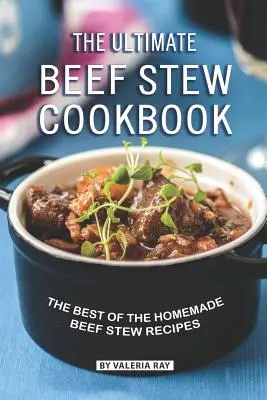 Najlepsza książka kucharska z gulaszem wołowym: Najlepsze domowe przepisy na gulasz wołowy - The Ultimate Beef Stew Cookbook: The Best of The Homemade Beef Stew Recipes