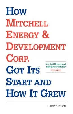 Jak firma Mitchell Energy & Development Corp. Jak firma Mitchell Energy & Development Corp. rozpoczęła działalność i jak się rozwijała: historia mówiona i przegląd narracji - How Mitchell Energy & Development Corp. Got Its Start and How It Grew: An Oral History and Narrative Overview