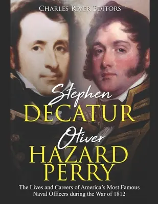 Stephen Decatur i Oliver Hazard Perry: Życie i kariera najsłynniejszych amerykańskich oficerów marynarki wojennej podczas wojny 1812 roku - Stephen Decatur and Oliver Hazard Perry: The Lives and Careers of America's Most Famous Naval Officers during the War of 1812