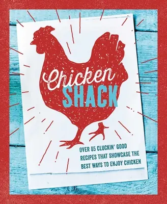 The Chicken Shack: Ponad 65 dobrych przepisów, które prezentują najlepsze sposoby na delektowanie się kurczakiem - The Chicken Shack: Over 65 Cluckin' Good Recipes That Showcase the Best Ways to Enjoy Chicken