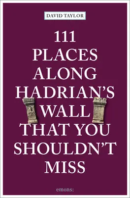 111 miejsc wzdłuż Muru Hadriana, których nie można przegapić - 111 Places Along Hadrian's Wall That You Shouldn't Miss