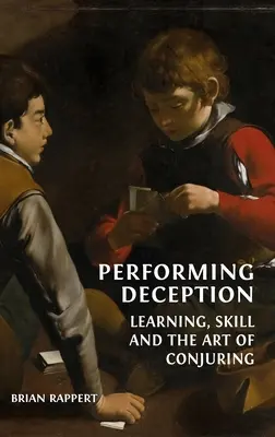 Performing Deception: Nauka, umiejętności i sztuka oszukiwania - Performing Deception: Learning, Skill and the Art of Conjuring