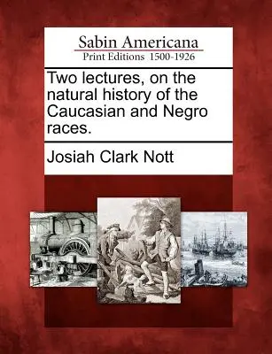 Dwa wykłady na temat historii naturalnej ras kaukaskiej i murzyńskiej. - Two lectures, on the natural history of the Caucasian and Negro races.