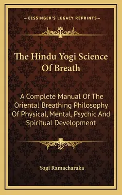 The Hindu Yogi Science Of Breath: Kompletny podręcznik orientalnej filozofii oddychania, rozwoju fizycznego, umysłowego, psychicznego i duchowego - The Hindu Yogi Science Of Breath: A Complete Manual Of The Oriental Breathing Philosophy Of Physical, Mental, Psychic And Spiritual Development