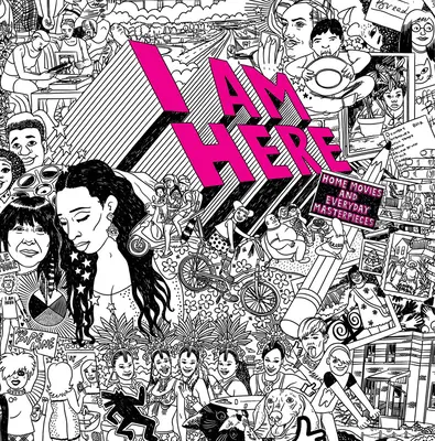 I Am Here: Domowe filmy i codzienne arcydzieła - I Am Here: Home Movies and Everyday Masterpieces