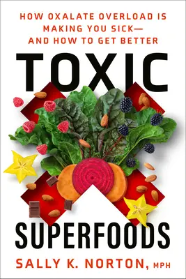 Toksyczne superfoods: Jak przeciążenie szczawianami powoduje chorobę - i jak wyzdrowieć? - Toxic Superfoods: How Oxalate Overload Is Making You Sick--And How to Get Better
