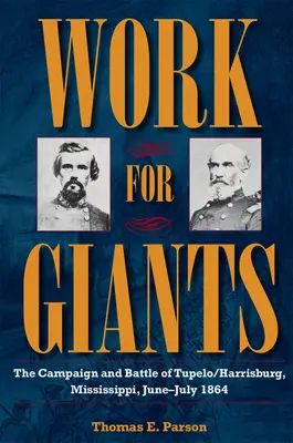 Praca dla gigantów: Kampania i bitwa pod Tupelo/Harrisburgiem w stanie Missisipi, czerwiec-lipiec 1864 r. - Work for Giants: The Campaign and Battle of Tupelo/Harrisburg, Mississippi, June-July 1864