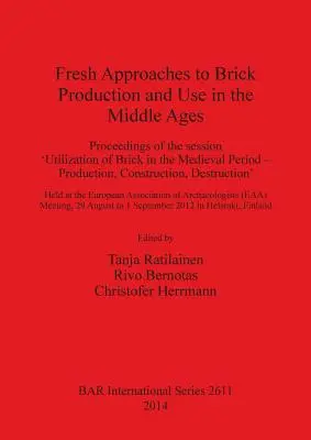 Nowe podejścia do produkcji i użytkowania cegieł w średniowieczu: Proceedings of the session 'Utilization of Brick in the Medieval Period - Production, - Fresh Approaches to Brick Production and Use in the Middle Ages: Proceedings of the session 'Utilization of Brick in the Medieval Period - Production,