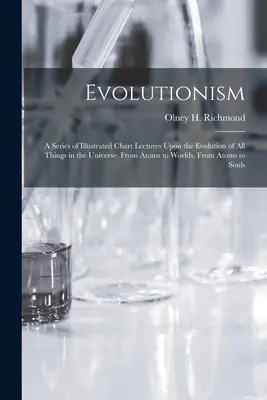 Evolutionism: A Series of Illustrated Chart Lectures Upon the Evolution of All Things in the Universe. Od atomów do światów, od - Evolutionism: A Series of Illustrated Chart Lectures Upon the Evolution of All Things in the Universe. From Atoms to Worlds, From At