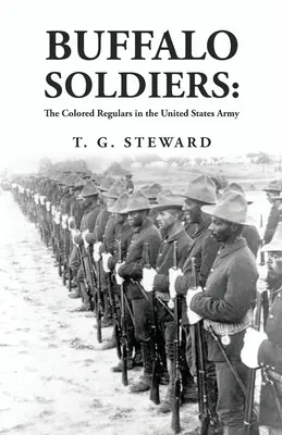 Buffalo Soldiers: Kolorowi żołnierze w armii Stanów Zjednoczonych: The Colored Regulars in the United States Army By: T. G. Steward - Buffalo Soldiers: The Colored Regulars in the United States Army: The Colored Regulars in the United States Army By: T. G. Steward