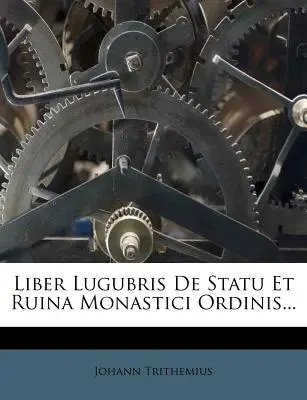 Liber Lugubris de Statu Et Ruina Monastici Ordinis...